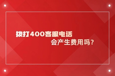 拨打400客服电话会产生费用吗？