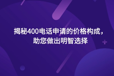 揭秘400电话申请的价格构成，助您做出明智选择