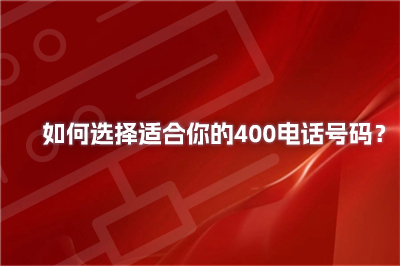 如何选择适合你的400电话号码？