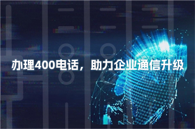 办理400电话，助力企业通信升级